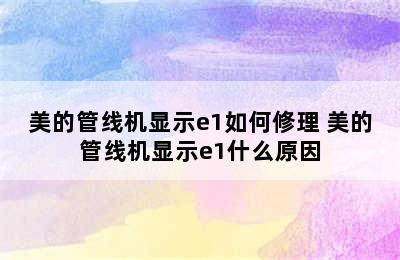 美的管线机显示e1如何修理 美的管线机显示e1什么原因